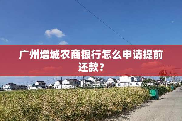 广州增城农商银行怎么申请提前还款？