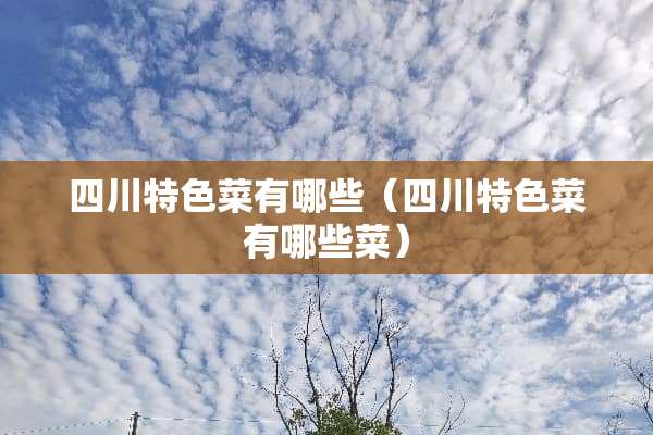 四川特色菜有哪些（四川特色菜有哪些菜）