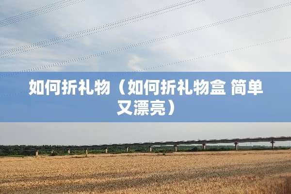 如何折礼物（如何折礼物盒 简单又漂亮）