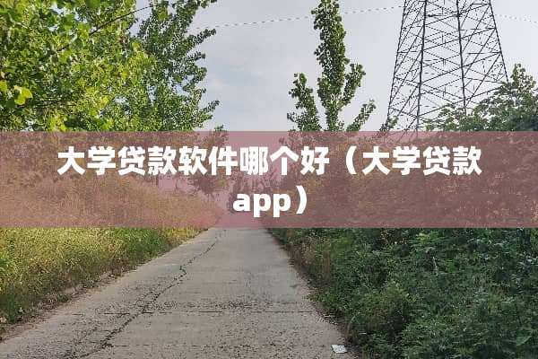 大学贷款软件哪个好（大学贷款app）