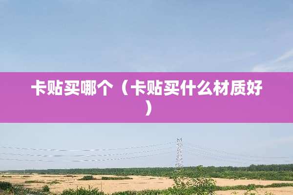 卡贴买哪个（卡贴买什么材质好）