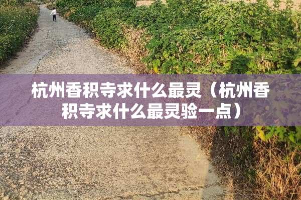 杭州香积寺求什么最灵（杭州香积寺求什么最灵验一点）