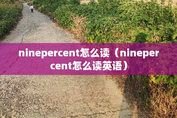 ninepercent怎么读（ninepercent怎么读英语）