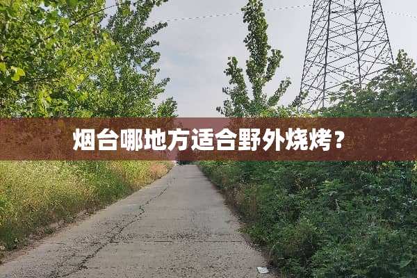 烟台哪地方适合野外烧烤？