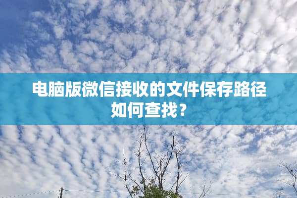 电脑版微信接收的文件保存路径如何查找？