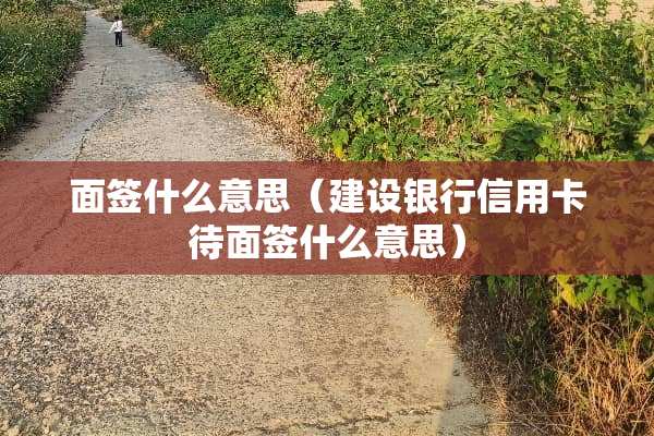 面签什么意思（建设银行***待面签什么意思）