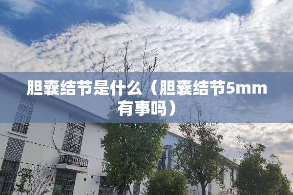 胆囊结节是什么（胆囊结节5mm有事吗）