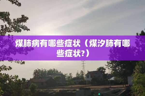 煤肺病有哪些症状（煤汐肺有哪些症状?）