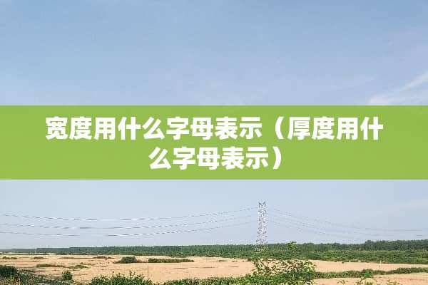 宽度用什么字母表示（厚度用什么字母表示）