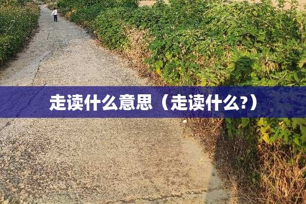 走读什么意思（走读什么?）