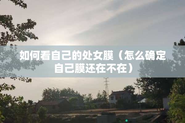 如何看自己的**膜（怎么确定自己膜还在不在）
