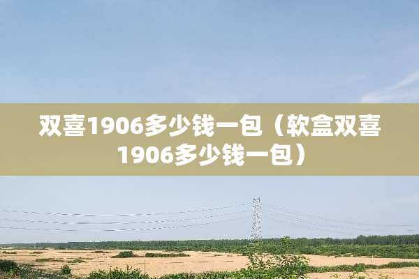 双喜1906多少钱一包（软盒双喜1906多少钱一包）