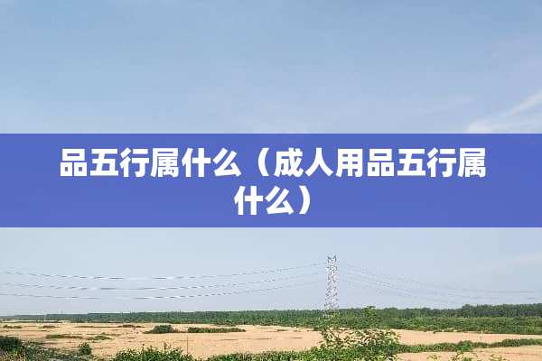 品五行属什么（**用品五行属什么）