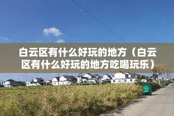 白云区有什么好玩的地方（白云区有什么好玩的地方吃喝玩乐）