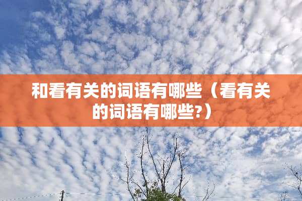 和看有关的词语有哪些（看有关的词语有哪些?）