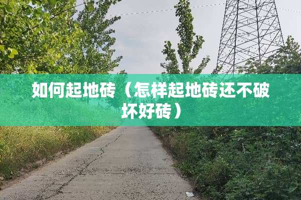 如何起地砖（怎样起地砖还不破坏好砖）
