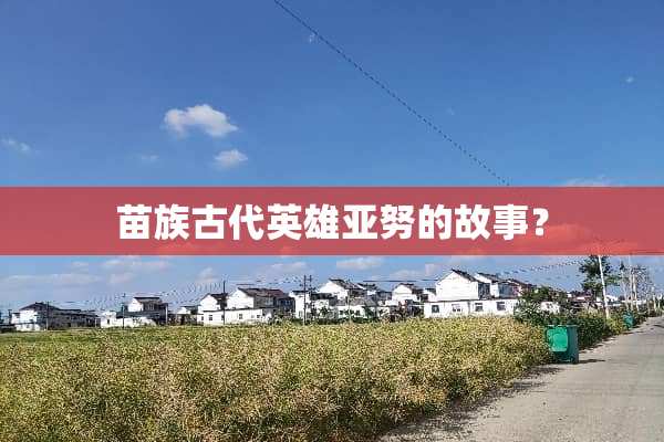 苗族古代英雄亚努的故事？