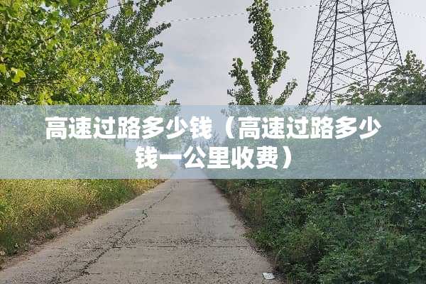 高速过路多少钱（高速过路多少钱一公里收费）