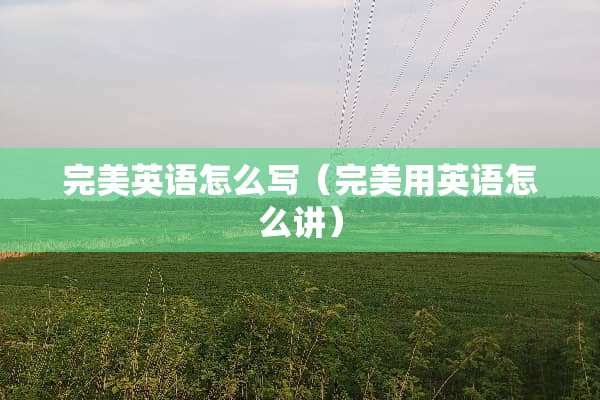 完美英语怎么写（完美用英语怎么讲）