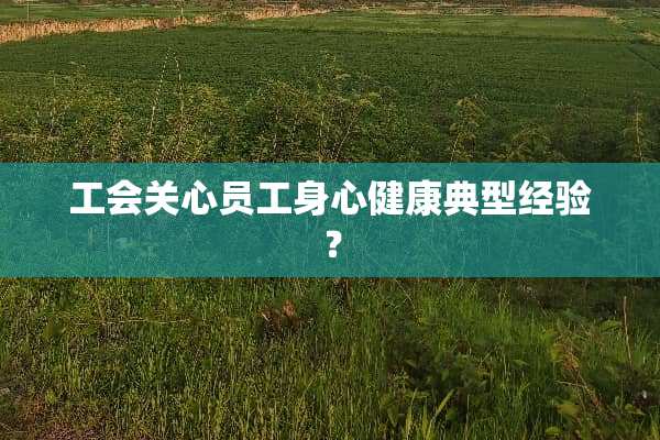 工会关心员工身心健康典型经验？
