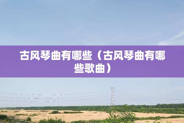 古风琴曲有哪些（古风琴曲有哪些歌曲）