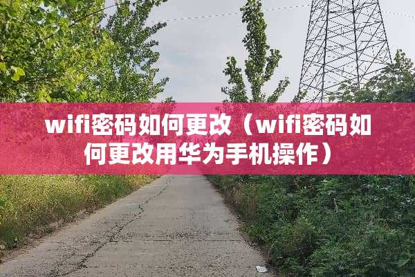 wifi密码如何更改（wifi密码如何更改用华为手机操作）