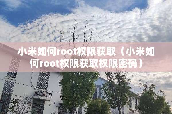 小米如何root权限获取（小米如何root权限获取权限密码）