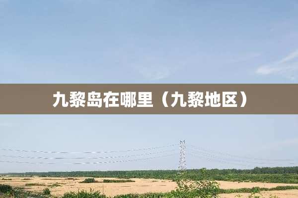 九黎岛在哪里（九黎地区）