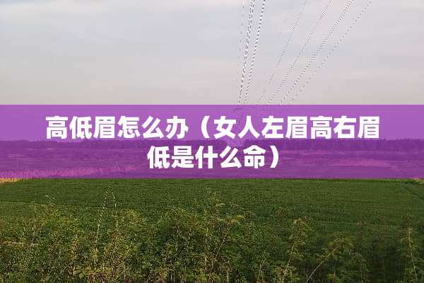 高低眉怎么办（女人左眉高右眉低是什么命）