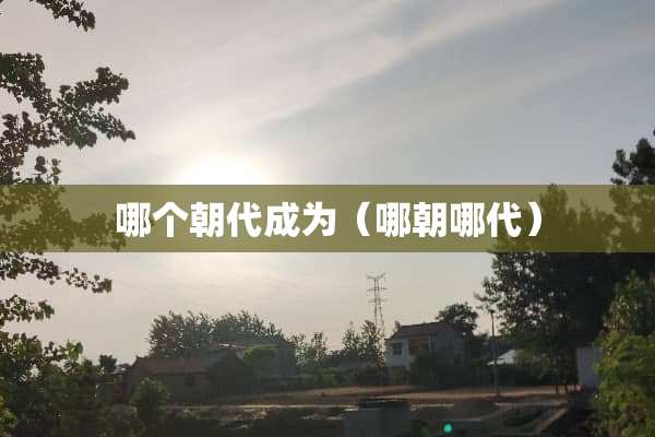 哪个朝代成为（哪朝哪代）