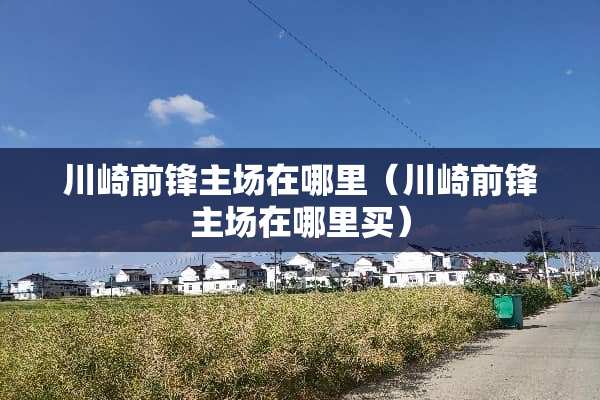 川崎前锋主场在哪里（川崎前锋主场在哪里买）