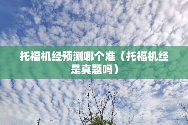 托福机经预测哪个准（托福机经是真题吗）
