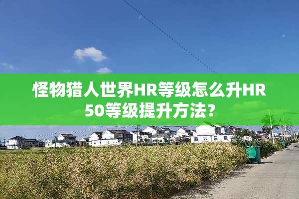 怪物猎人世界HR等级怎么升HR50等级提升方法？