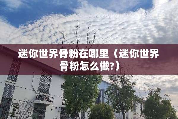 迷你世界骨粉在哪里（迷你世界骨粉怎么做?）