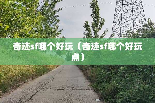 奇迹sf哪个好玩（奇迹sf哪个好玩点）