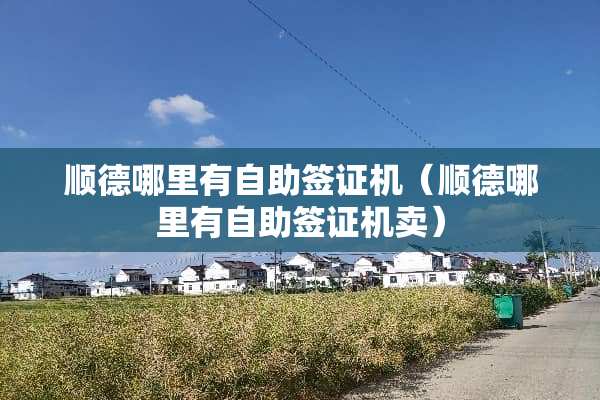 顺德哪里有自助签证机（顺德哪里有自助签证机卖）