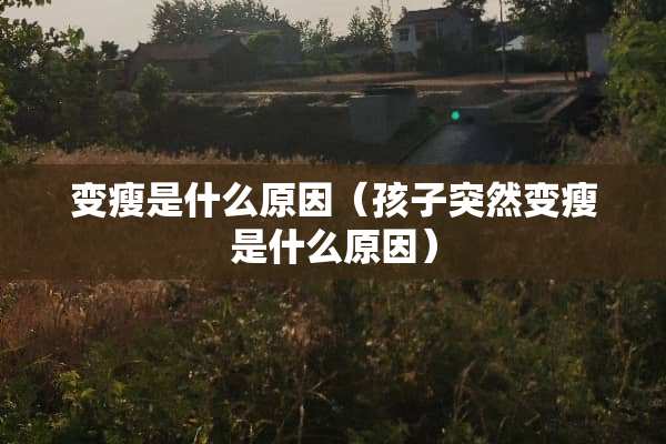 变瘦是什么原因（孩子突然变瘦是什么原因）