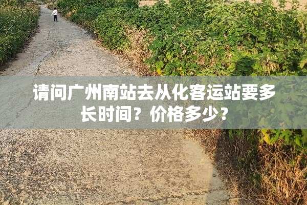 请问广州南站去从化客运站要多长时间？价格多少？