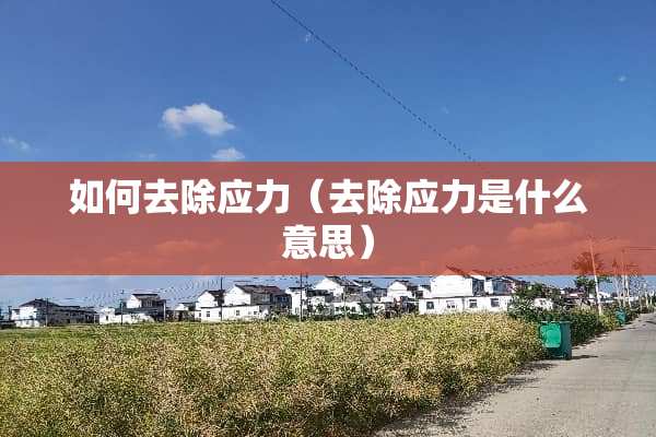 如何去除应力（去除应力是什么意思）
