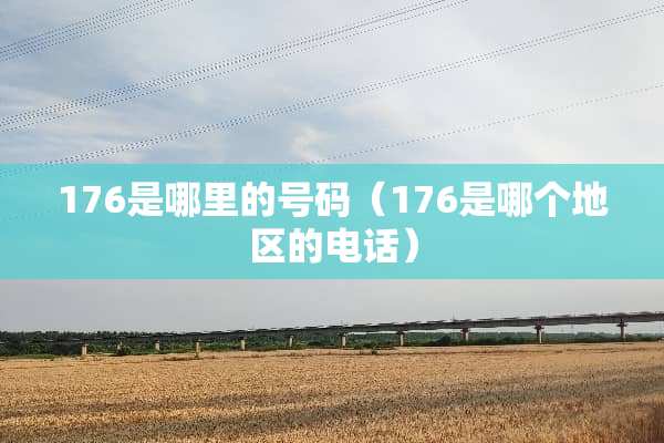 176是哪里的号码（176是哪个地区的电话）