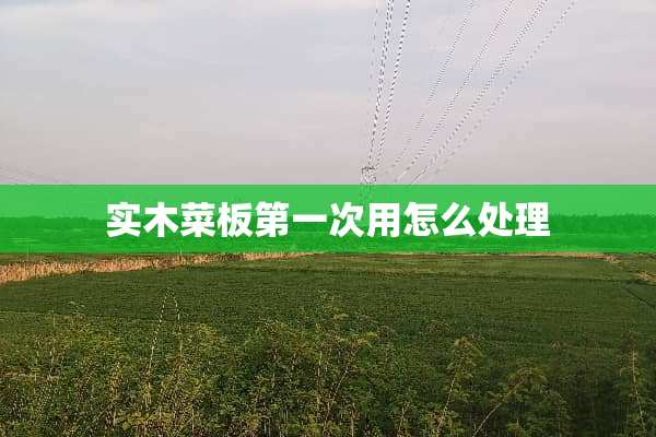 实木菜板第一次用怎么处理