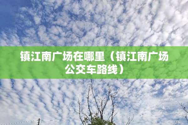 镇江南广场在哪里（镇江南广场公交车路线）