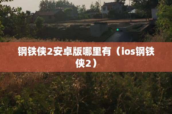 钢铁侠2安卓版哪里有（ios钢铁侠2）
