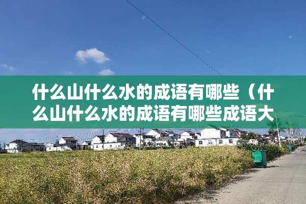 什么山什么水的成语有哪些（什么山什么水的成语有哪些成语大全）