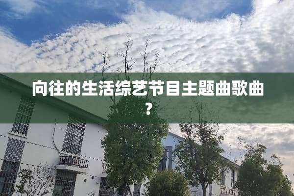 向往的生活综艺节目主题曲歌曲？