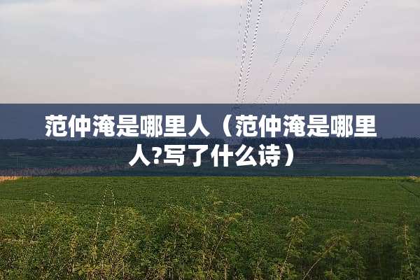 范仲淹是哪里人（范仲淹是哪里人?写了什么诗）