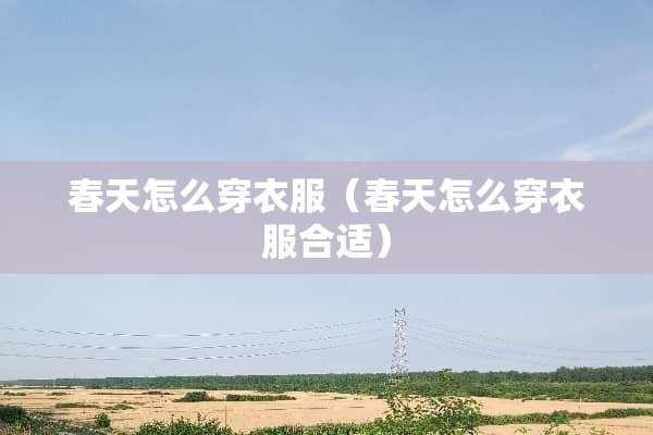 春天怎么穿衣服（春天怎么穿衣服合适）