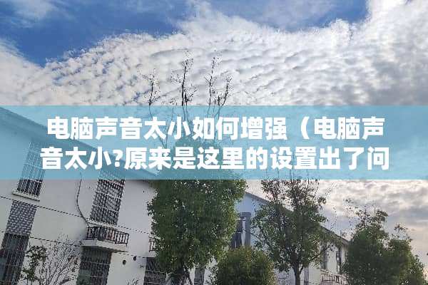 电脑声音太小如何增强（电脑声音太小?原来是这里的设置出了问题!）