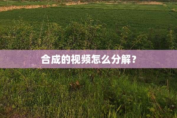 合成的视频怎么分解？