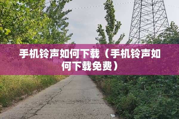 手机铃声如何下载（手机铃声如何下载免费）